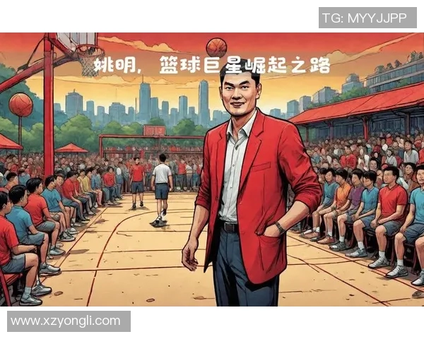 姚明传奇时刻回顾NBA巨星的辉煌生涯与影响力分析